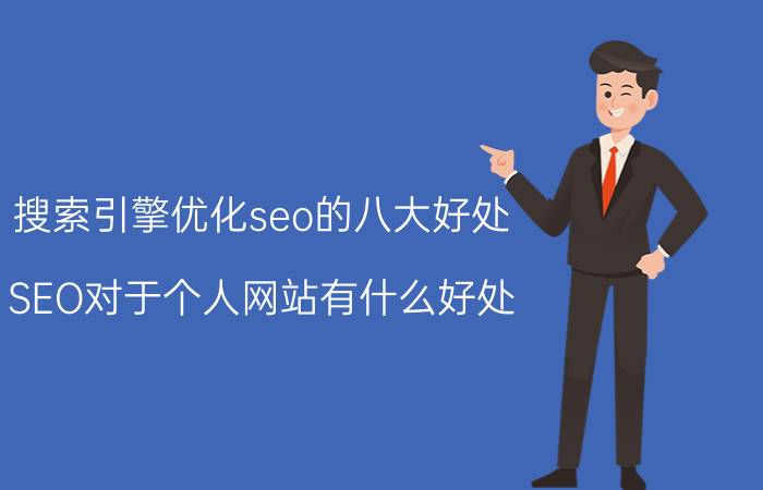 搜索引擎优化seo的八大好处 SEO对于个人网站有什么好处？